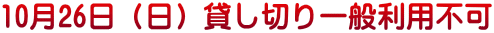 10月26日（日）貸し切り一般利用不可