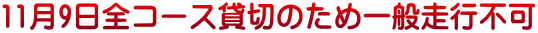 11月9日全コース貸切のため一般走行不可