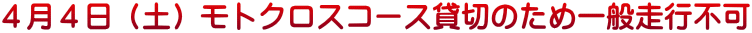 ４月４日（土）モトクロスコース貸切のため一般走行不可
